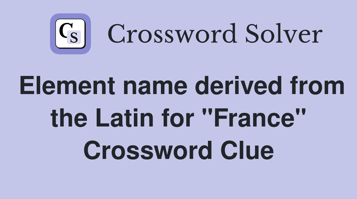 Element name derived from the Latin for "France" Crossword Clue